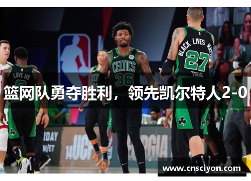 篮网队勇夺胜利，领先凯尔特人2-0